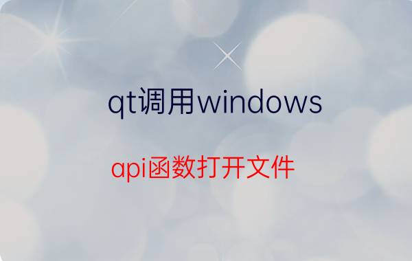 qt调用windows api函数打开文件 Qt调用Windows API函数打开文件